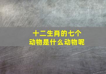 十二生肖的七个动物是什么动物呢