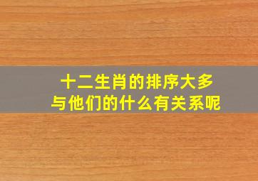 十二生肖的排序大多与他们的什么有关系呢