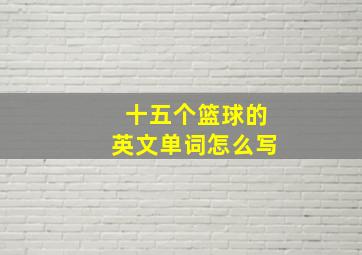 十五个篮球的英文单词怎么写