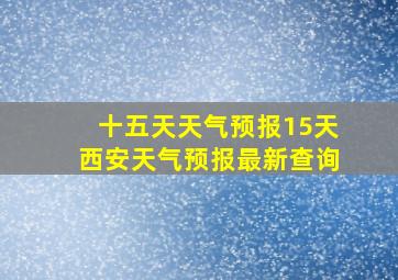 十五天天气预报15天西安天气预报最新查询