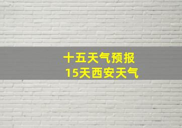 十五天气预报15天西安天气