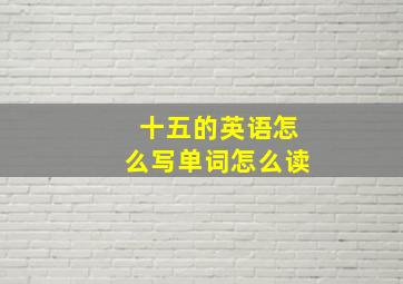 十五的英语怎么写单词怎么读