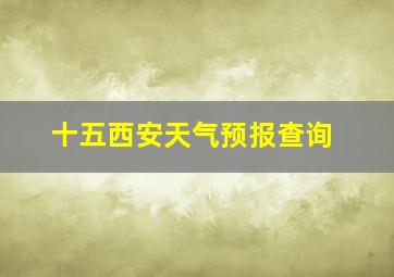 十五西安天气预报查询