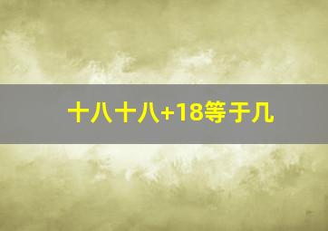 十八十八+18等于几