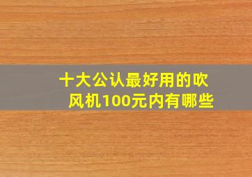 十大公认最好用的吹风机100元内有哪些