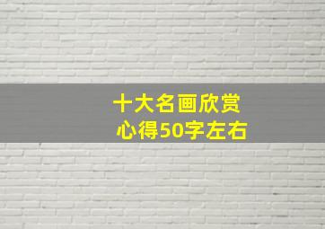 十大名画欣赏心得50字左右