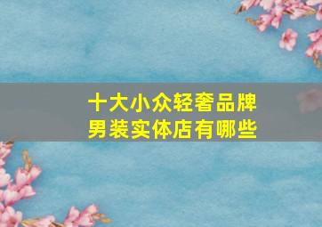 十大小众轻奢品牌男装实体店有哪些