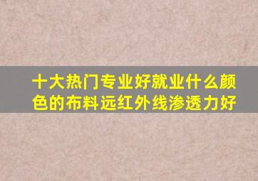 十大热门专业好就业什么颜色的布料远红外线渗透力好