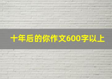 十年后的你作文600字以上