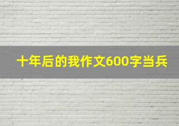 十年后的我作文600字当兵