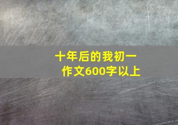 十年后的我初一作文600字以上