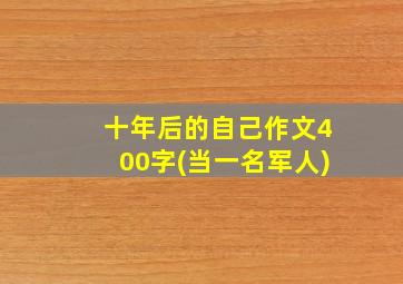 十年后的自己作文400字(当一名军人)