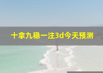 十拿九稳一注3d今天预测