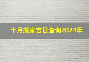 十月搬家吉日查询2024年