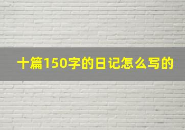 十篇150字的日记怎么写的