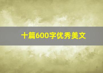 十篇600字优秀美文