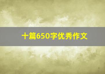 十篇650字优秀作文