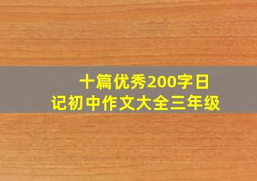 十篇优秀200字日记初中作文大全三年级