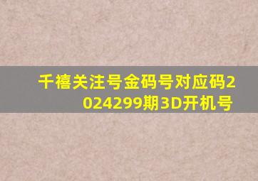 千禧关注号金码号对应码2024299期3D开机号