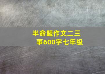 半命题作文二三事600字七年级