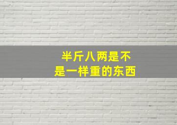 半斤八两是不是一样重的东西