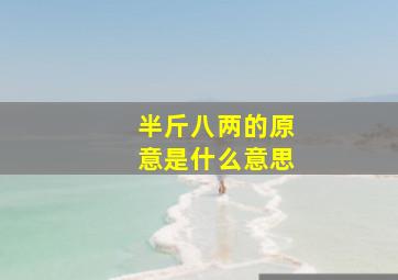 半斤八两的原意是什么意思