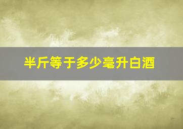 半斤等于多少毫升白酒