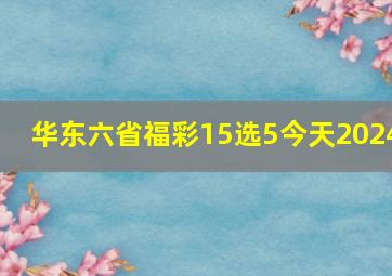 华东六省福彩15选5今天2024