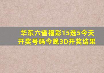 华东六省福彩15选5今天开奖号码今晚3D开奖结果