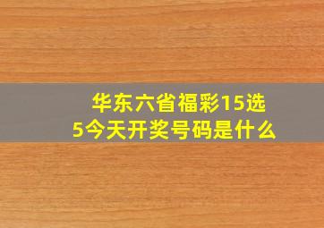 华东六省福彩15选5今天开奖号码是什么