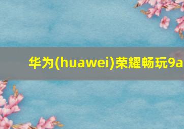 华为(huawei)荣耀畅玩9a