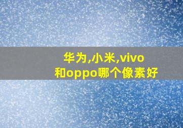 华为,小米,vivo和oppo哪个像素好