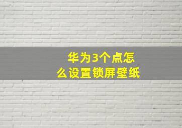 华为3个点怎么设置锁屏壁纸