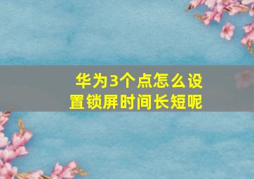 华为3个点怎么设置锁屏时间长短呢