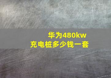 华为480kw充电桩多少钱一套