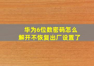 华为6位数密码怎么解开不恢复出厂设置了