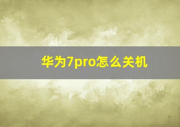 华为7pro怎么关机