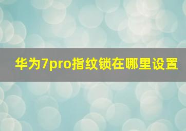 华为7pro指纹锁在哪里设置