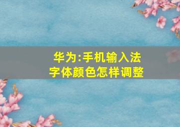 华为:手机输入法字体颜色怎样调整