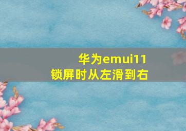 华为emui11锁屏时从左滑到右