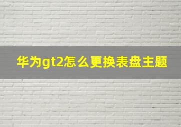 华为gt2怎么更换表盘主题