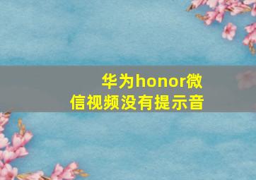 华为honor微信视频没有提示音