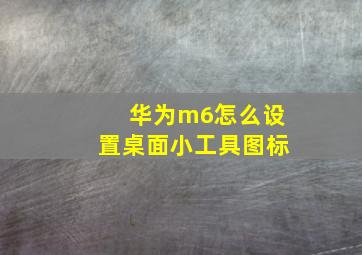 华为m6怎么设置桌面小工具图标