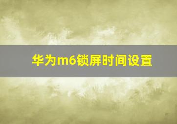 华为m6锁屏时间设置