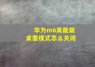 华为m6高能版桌面模式怎么关闭