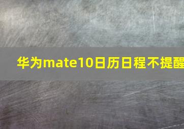 华为mate10日历日程不提醒