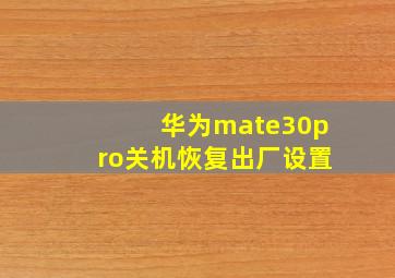 华为mate30pro关机恢复出厂设置