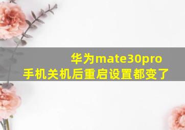 华为mate30pro手机关机后重启设置都变了