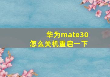 华为mate30怎么关机重启一下