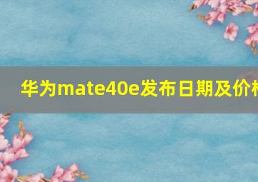 华为mate40e发布日期及价格